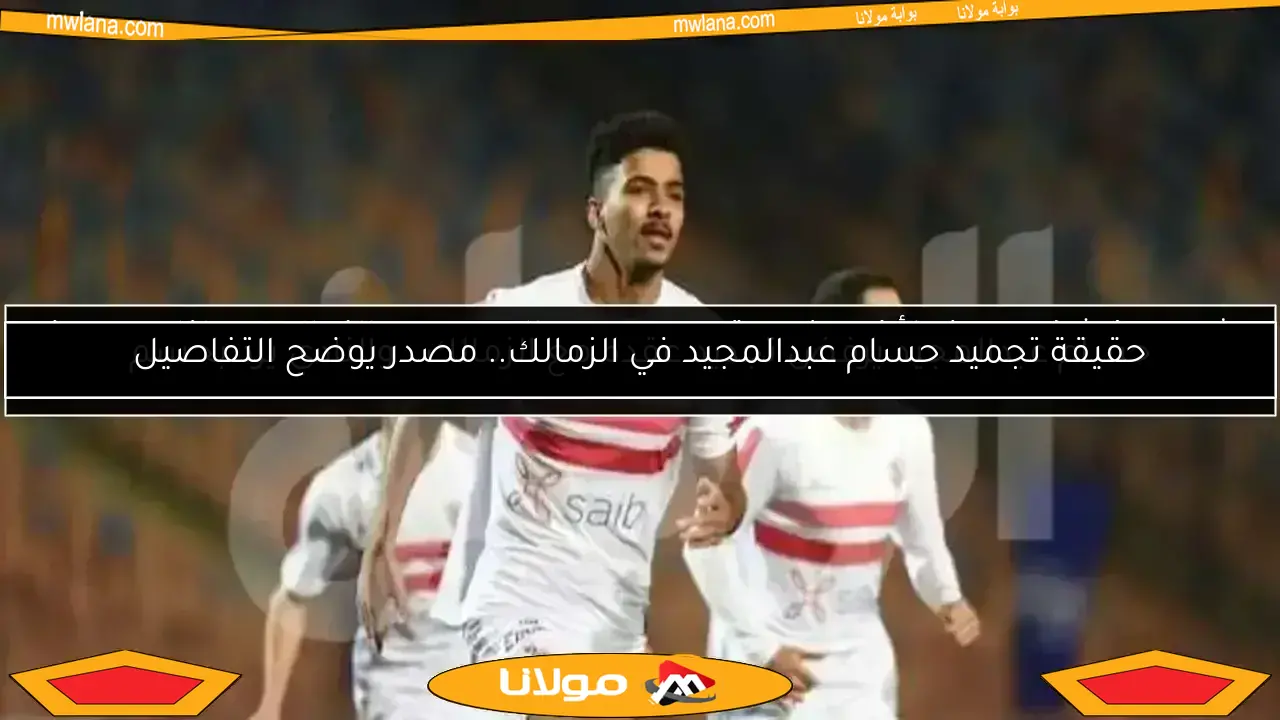 أحدث مستجدات مستقبل حسام عبدالمجيد مع نادي الزمالك