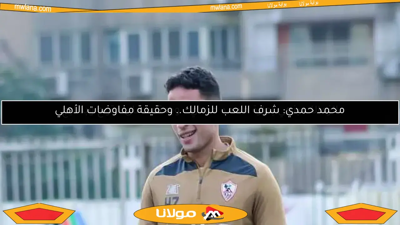 محمد حمدي: شرف اللعب للزمالك.. وحقيقة مفاوضات الأهلي