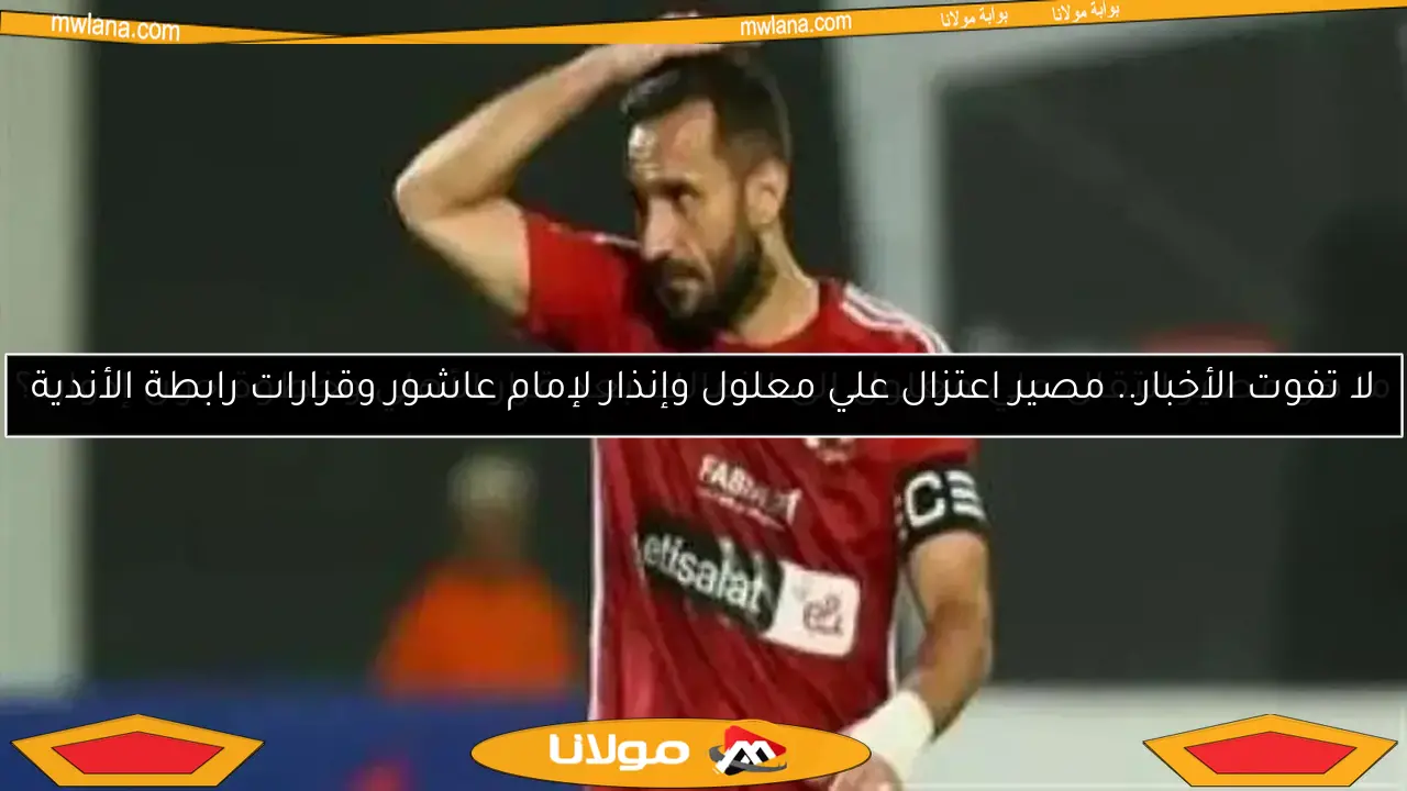 علي معلول يضع خطة للانتقال من الأهلي إلى أندية الخليج