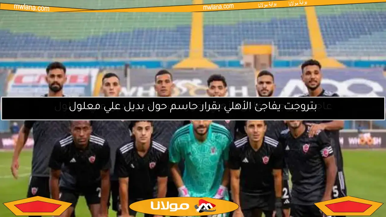 بتروجت يفاجئ الأهلي بقرار حاسم حول بديل علي معلول