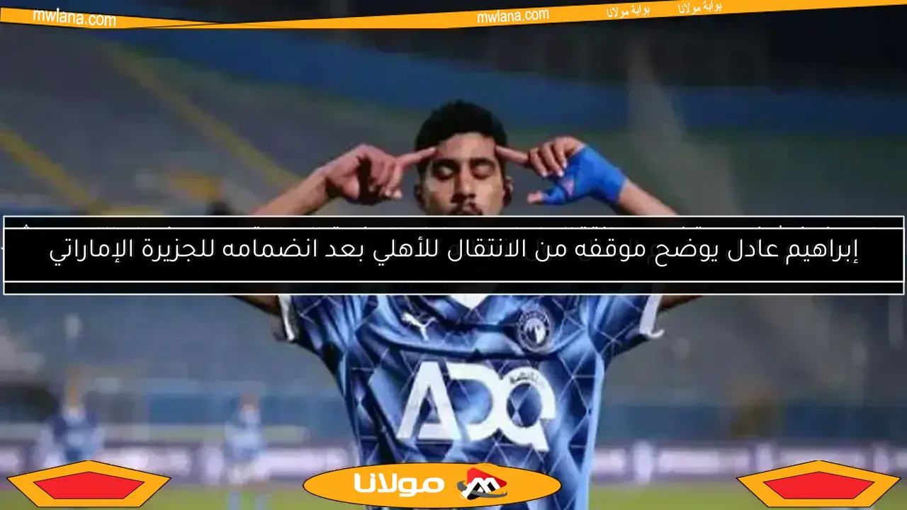 بيراميدز يكشف موقفه من انتقال إبراهيم عادل للجزيرة الإماراتي.. ورد فعل اللاعب يثير الدهشة