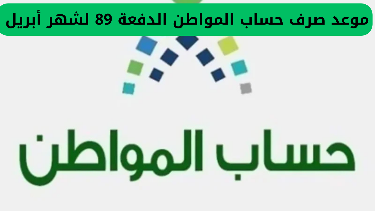 أخبار سارة من وزارة الموارد البشرية لمستفيدي برنامج حساب المواطن بشأن موعد إيداع الدفعة 89 لشهر أبريل، وتوضيح موعد الصرف لهذا الشهر.