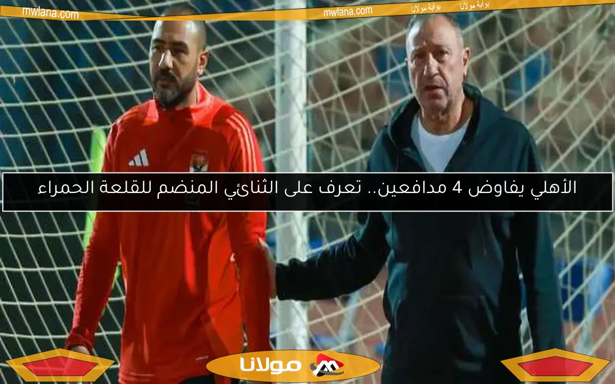 الأهلي يفاوض 4 مدافعين.. تعرف على الثنائي المنضم للقلعة الحمراء