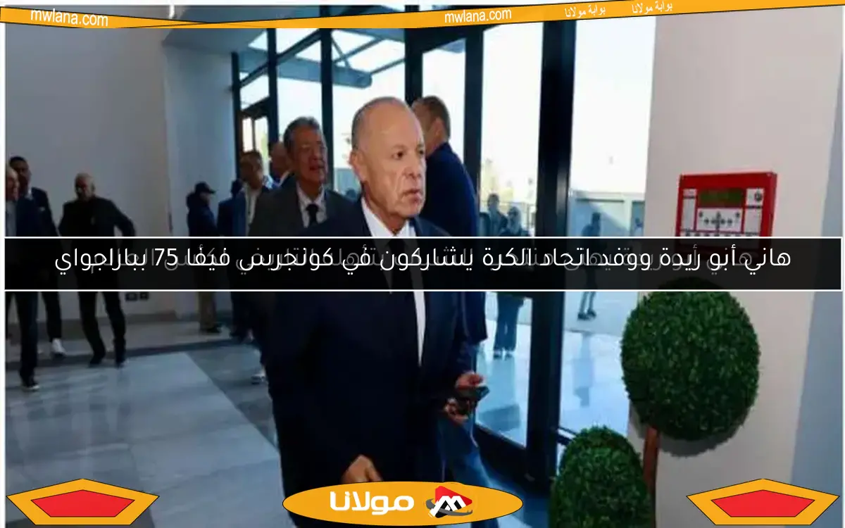 هاني أبو ريدة ووفد اتحاد الكرة يشاركون في كونجرس فيفا 75 بباراجواي