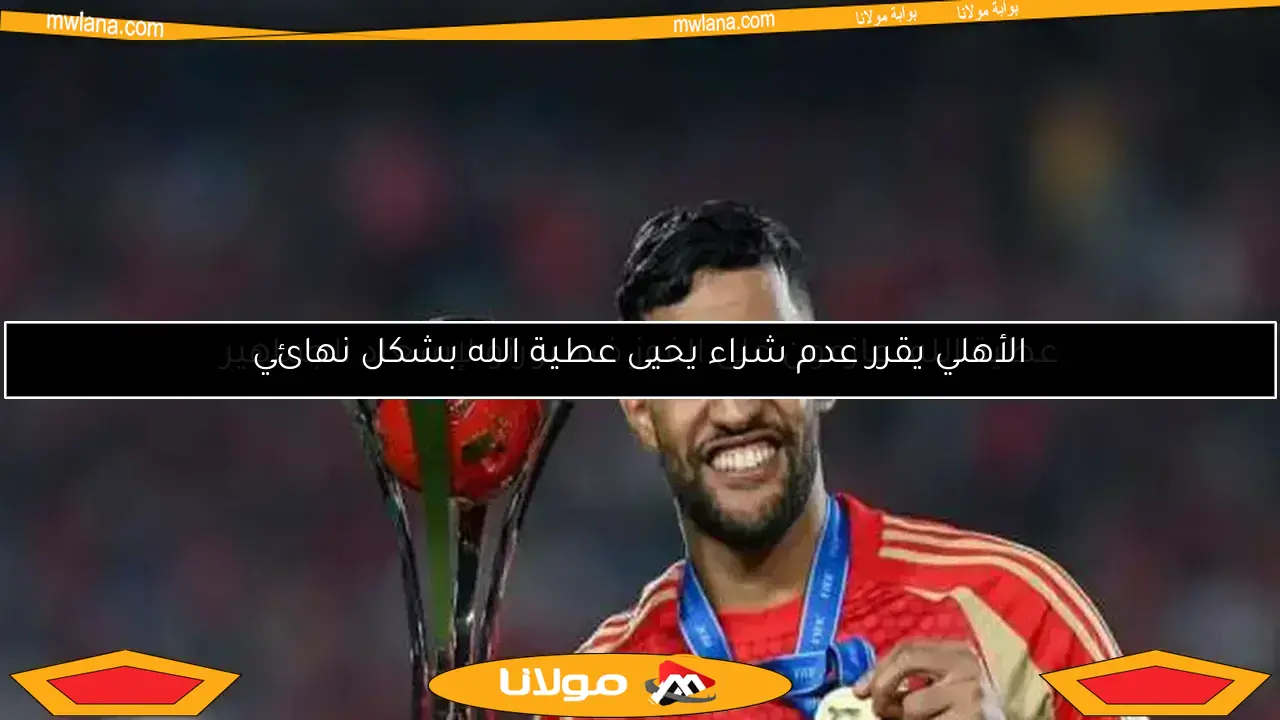 الأهلي يقرر عدم شراء يحيى عطية الله بشكل نهائي