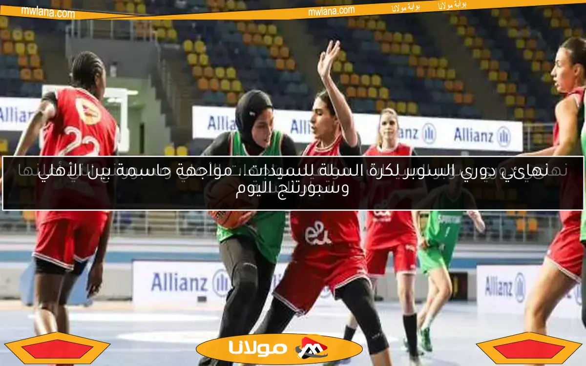 نهائي دوري سوبر السيدات.. مواعيد مواجهات الأهلي وسبورتنج التي أعلنها اتحاد السلة