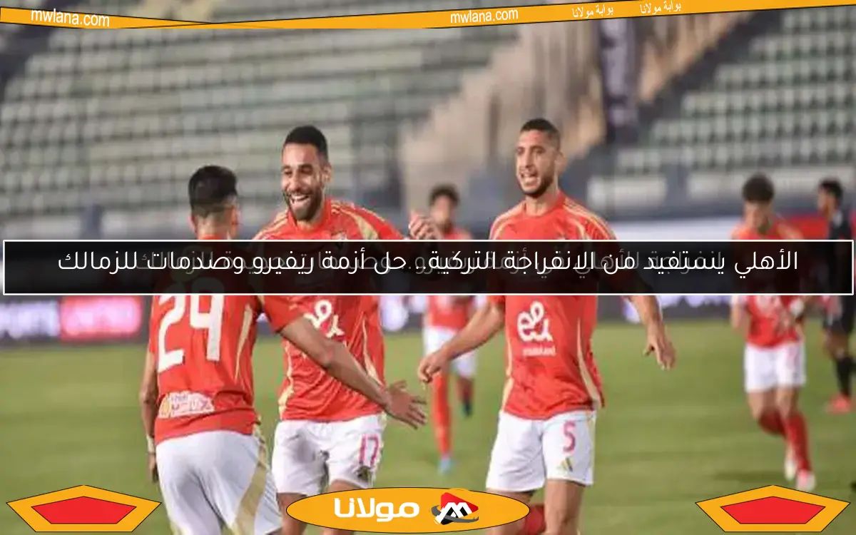 الأهلي يستفيد من الانفراجة التركية.. حل أزمة ريفيرو وصدمات للزمالك