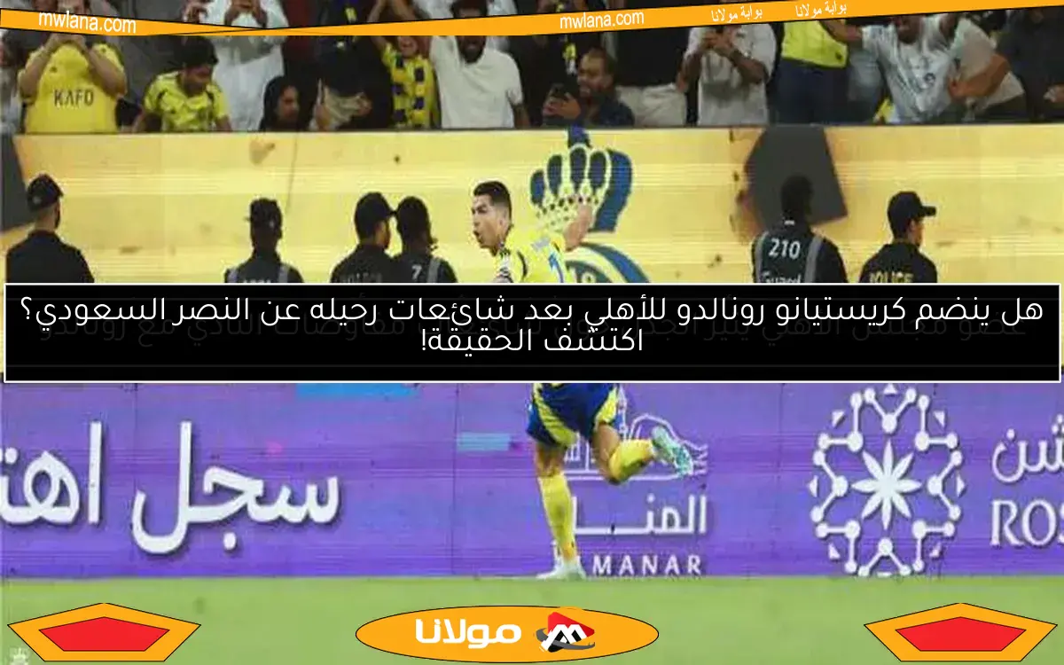 هل ينضم كريستيانو رونالدو للأهلي بعد شائعات رحيله عن النصر السعودي؟ اكتشف الحقيقة!