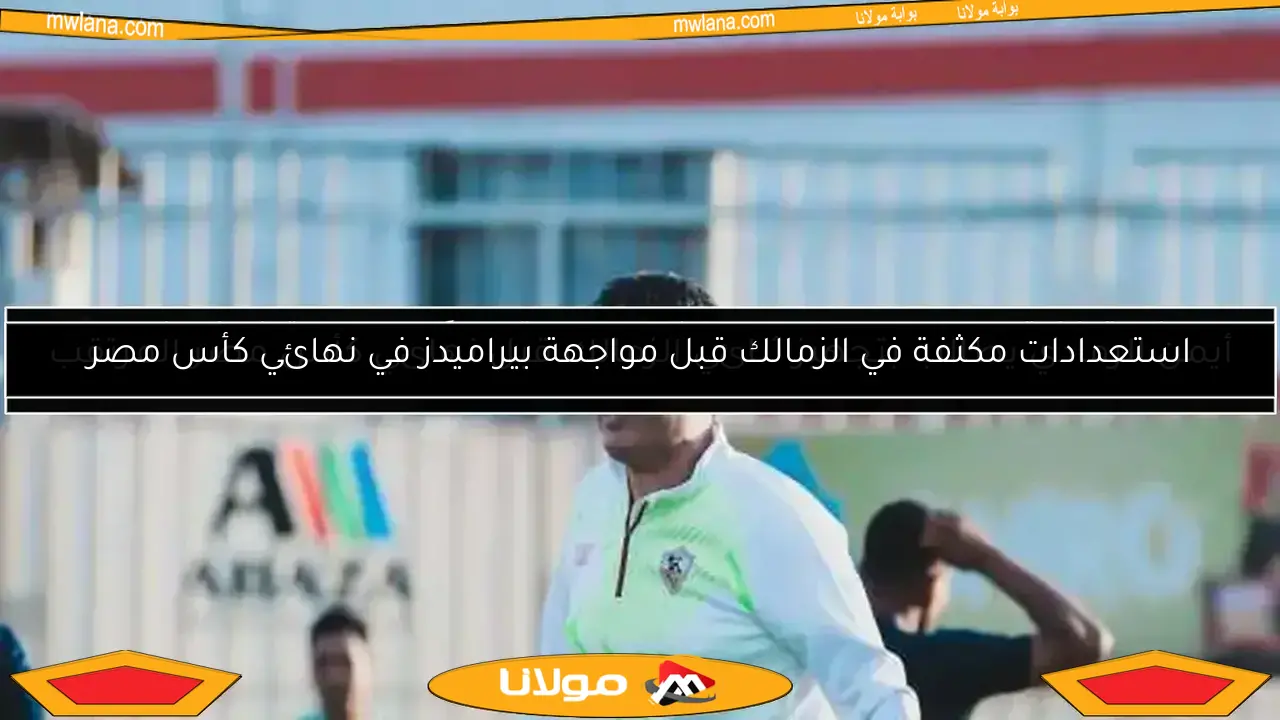 استعدادات مكثفة في الزمالك قبل مواجهة بيراميدز في نهائي كأس مصر
