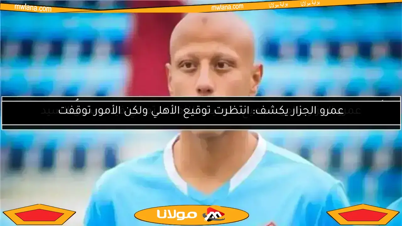 تطورات جديدة في مفاوضات الأهلي لضم عمرو الجزار من غزل المحلة