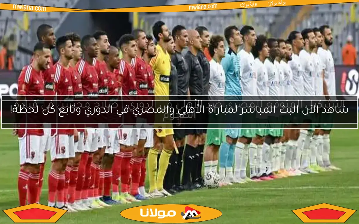 شاهد الآن البث المباشر لمباراة الأهلي والمصري في الدوري وتابع كل لحظة!