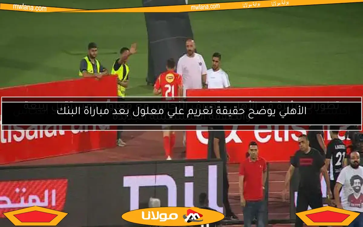 تطورات مثيرة في الأهلي.. تصرف النحاس مع معلول ومستقبل ربيعة والصفقة الفلسطينية الجديدة