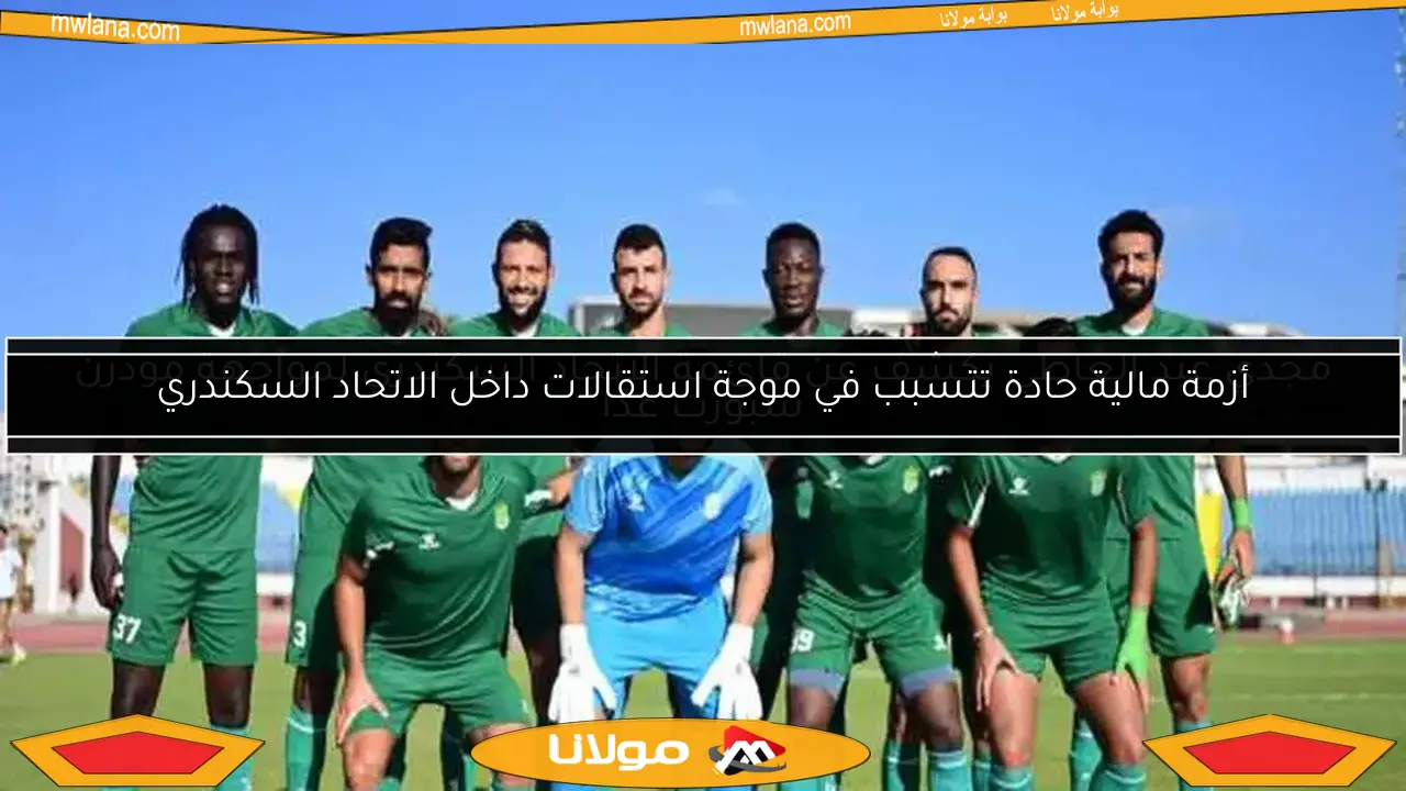 أزمة مالية حادة تتسبب في موجة استقالات داخل الاتحاد السكندري