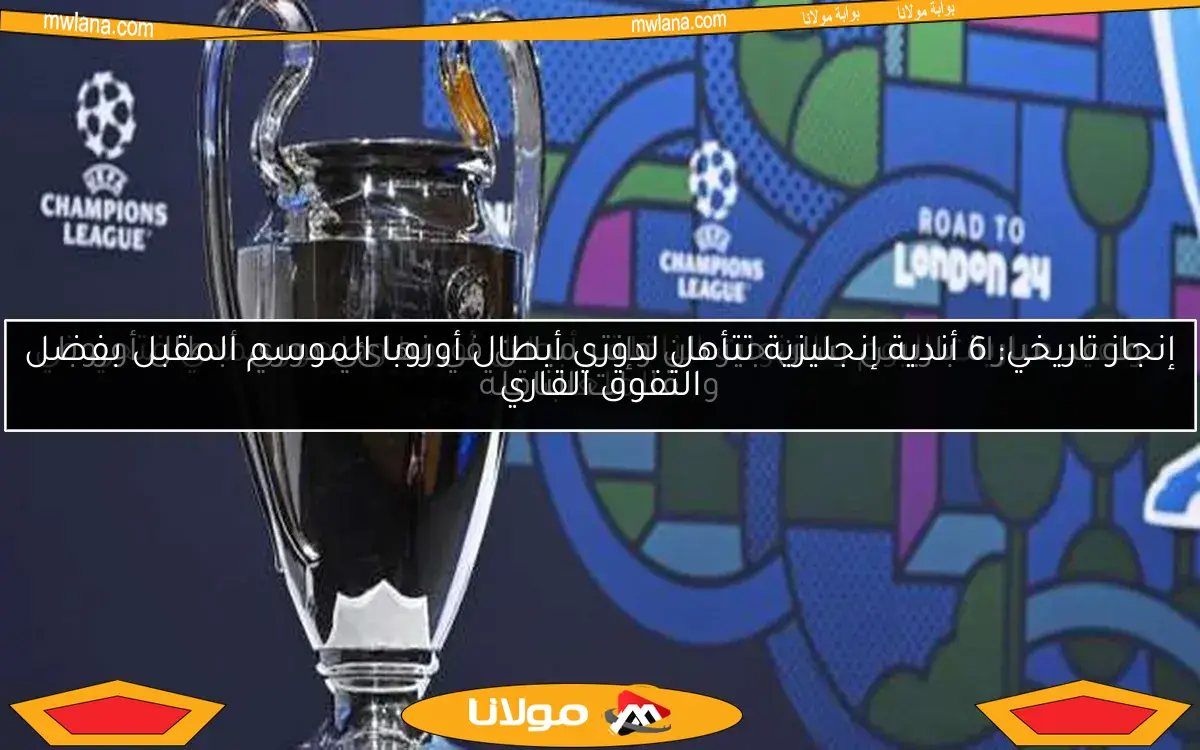 إنجاز تاريخي: 6 أندية إنجليزية تتأهل لدوري أبطال أوروبا الموسم المقبل بفضل التفوق القاري