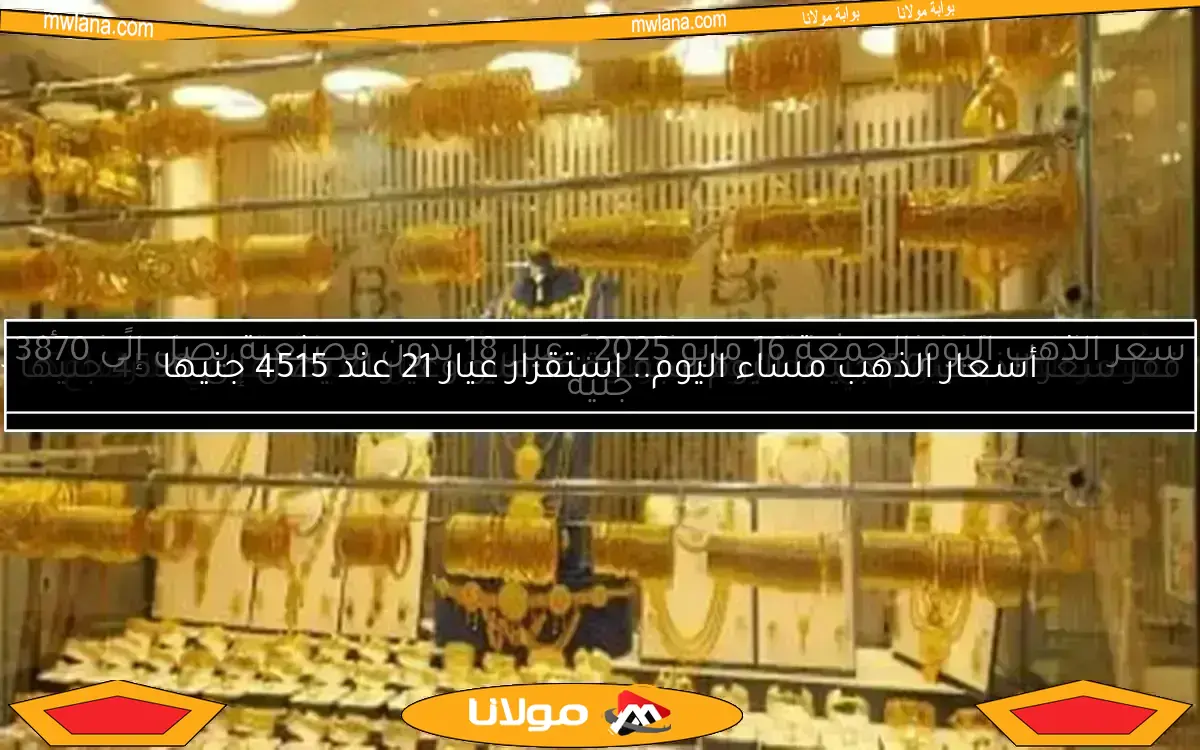 سعر الذهب اليوم الجمعة 16 مايو 2025.. عيار 18 بدون مصنعية يصل إلى 3870 جنيه