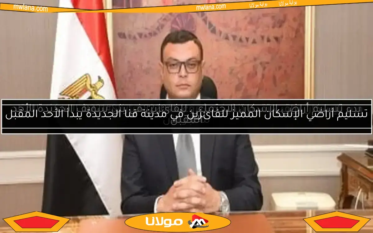 تسليم أراضي الإسكان المميز للفائزين في مدينة قنا الجديدة يبدأ الأحد المقبل