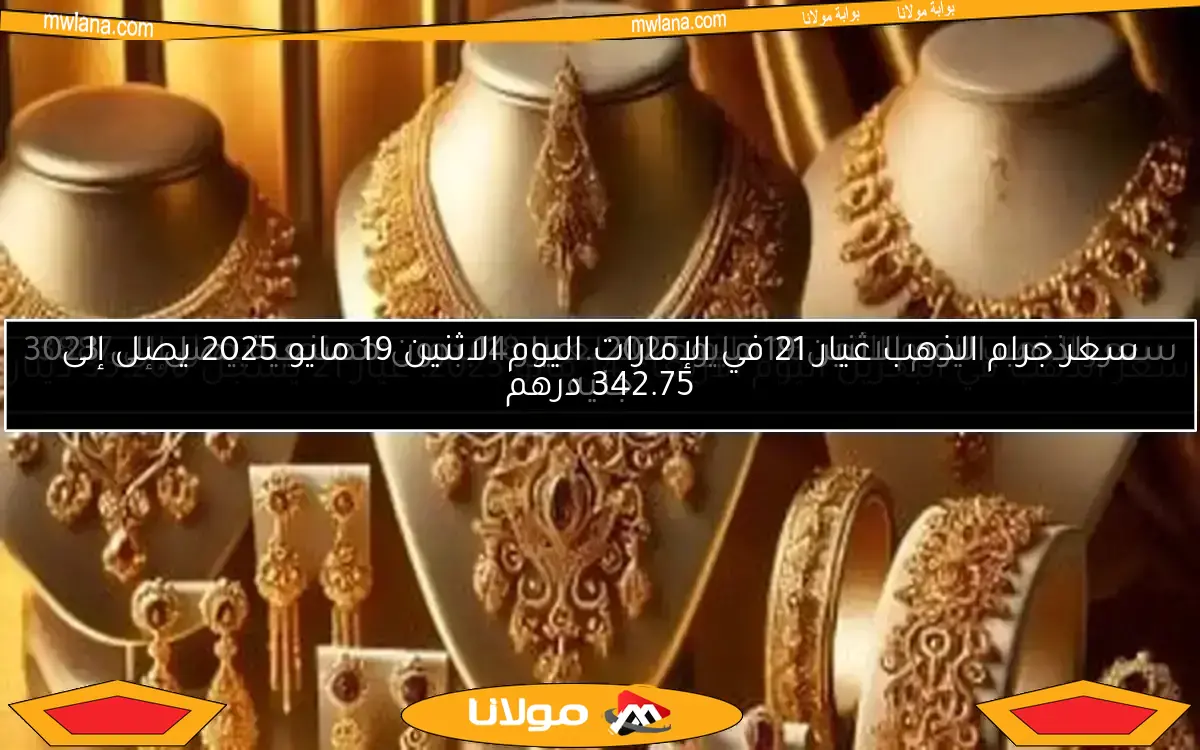 سعر جرام الذهب عيار 21 في الإمارات اليوم الاثنين 19 مايو 2025 يصل إلى 342.75 درهم