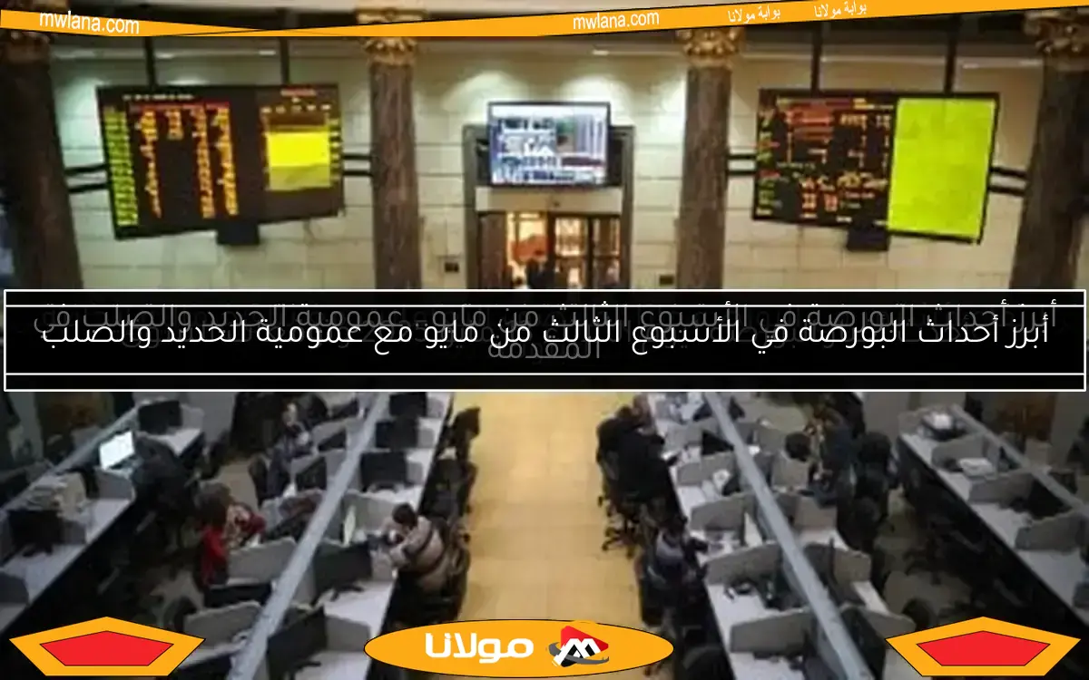 أبرز أحداث البورصة في الأسبوع الثالث من مايو مع عمومية الحديد والصلب