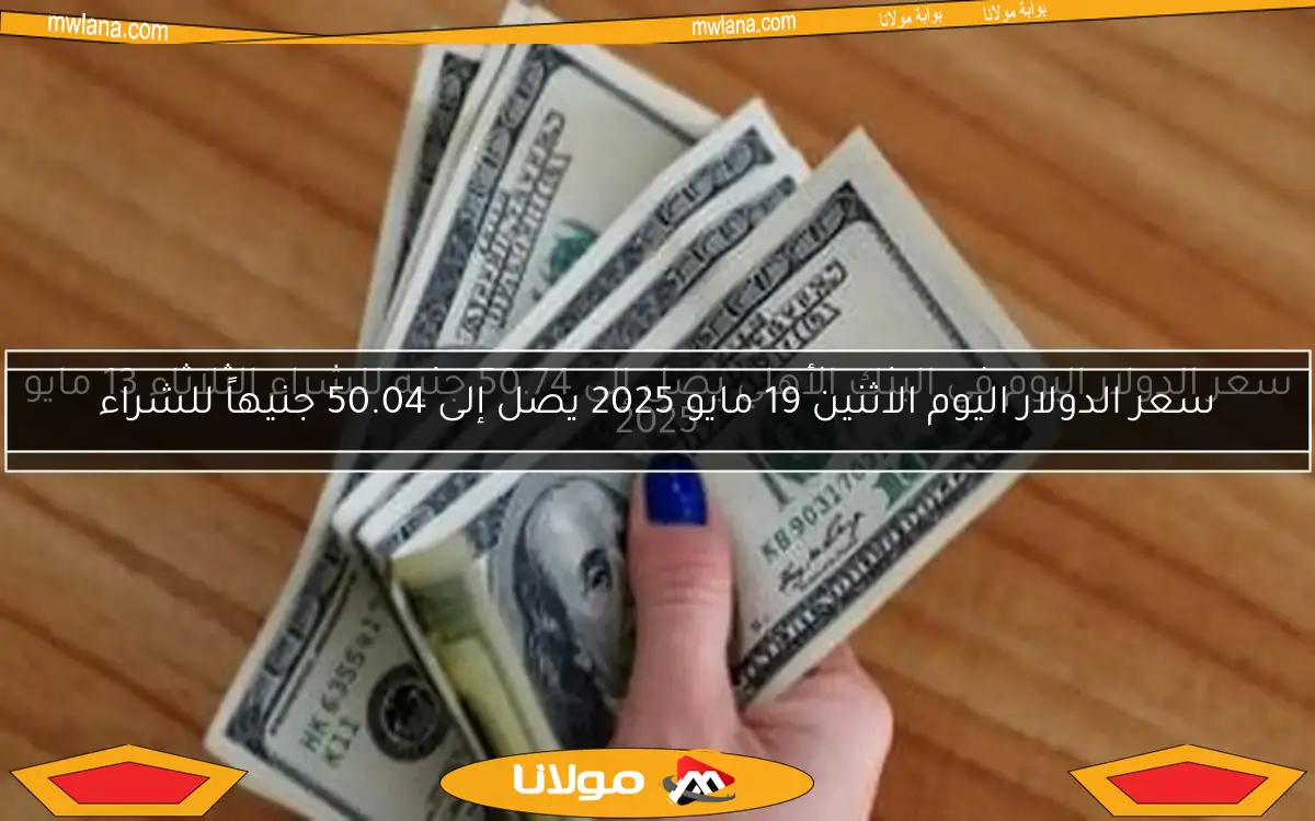 سعر الدولار اليوم في البنك الأهلي يصل إلى 50.74 جنيه للشراء الثلاثاء 13 مايو 2025