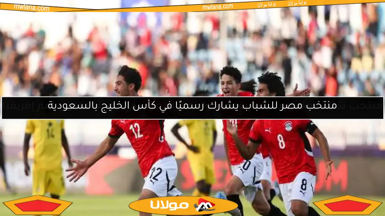 منتخب مصر للشباب يشارك رسميًا في كأس الخليج بالسعودية