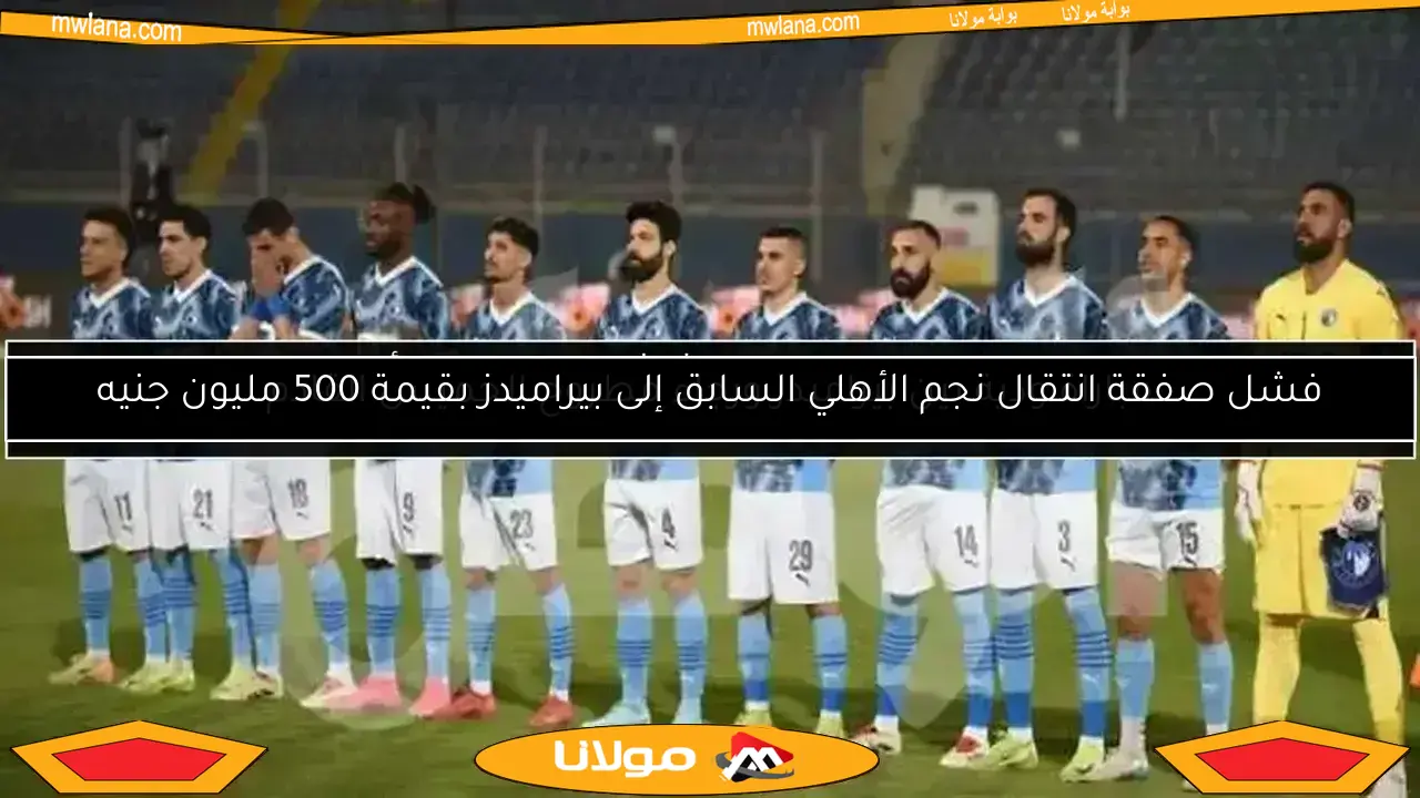 فشل صفقة انتقال نجم الأهلي السابق إلى بيراميدز بقيمة 500 مليون جنيه