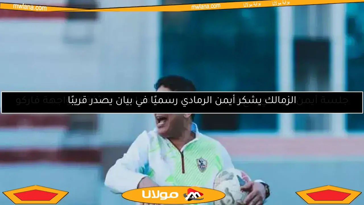الزمالك يشكر أيمن الرمادي رسميًا في بيان يصدر قريبًا