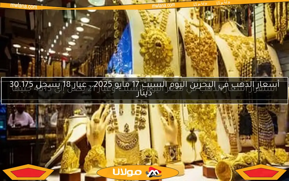 أسعار الذهب في البحرين اليوم السبت 17 مايو 2025.. عيار 18 يسجل 30.175 دينار