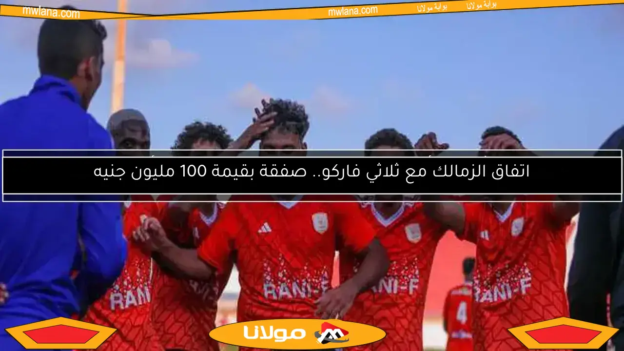 اتفاق الزمالك مع ثلاثي فاركو.. صفقة بقيمة 100 مليون جنيه