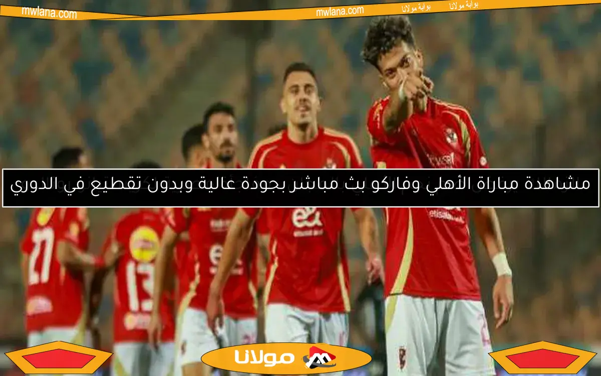 مشاهدة مباراة الأهلي وفاركو بث مباشر بجودة عالية وبدون تقطيع في الدوري
