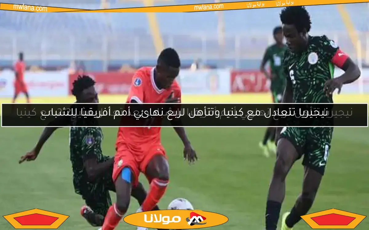 نيجيريا تتعادل مع كينيا وتتأهل لربع نهائي أمم أفريقيا للشباب
