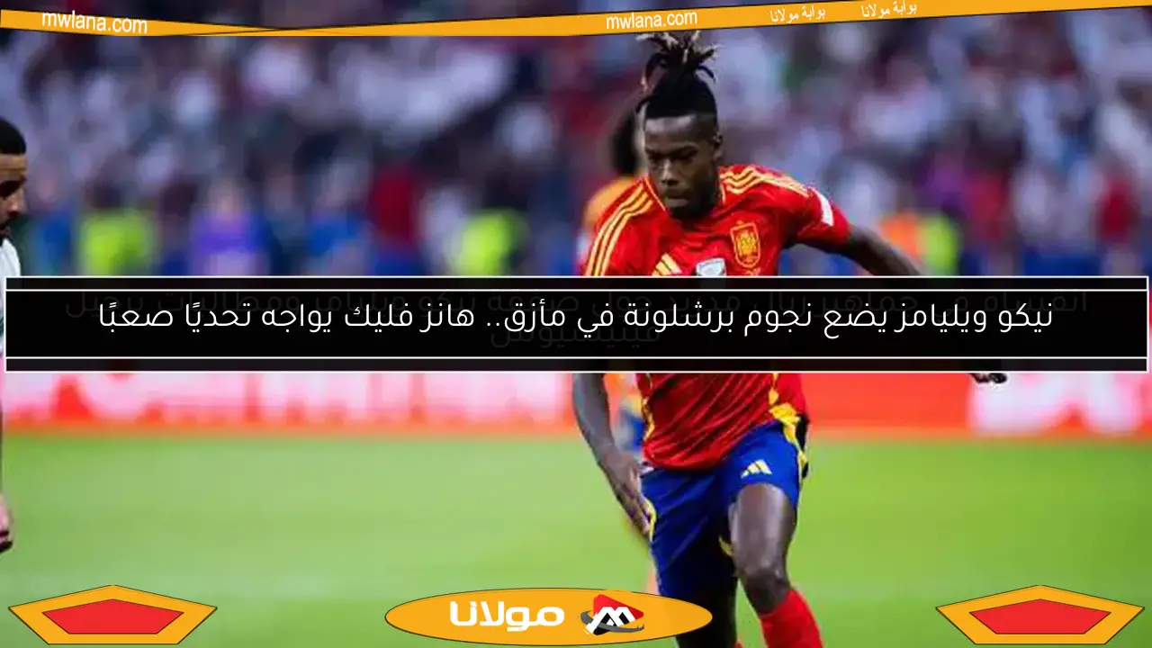 نيكو ويليامز يضع نجوم برشلونة في مأزق.. هانز فليك يواجه تحديًا صعبًا