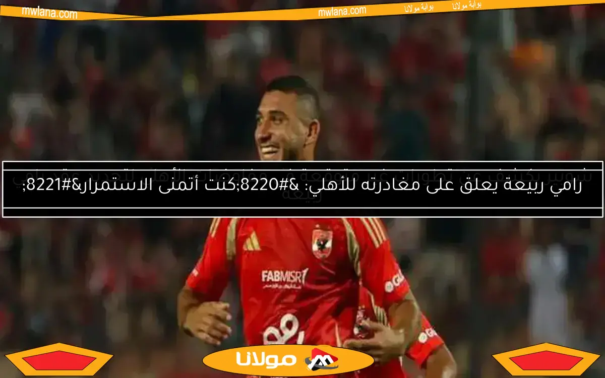 رامي ربيعة يكشف عن شروطه المالية لتجديد عقده مع الأهلي لمدة موسمين
