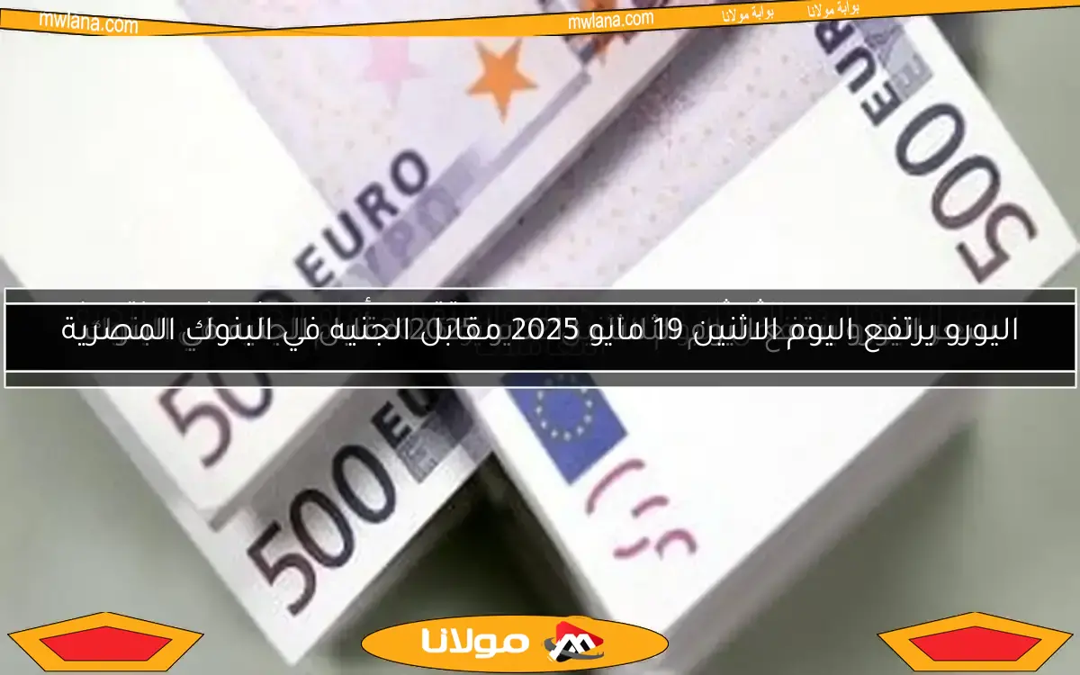 سعر اليورو يرتفع اليوم الثلاثاء 13 مايو 2025 مقابل الجنيه في البنوك