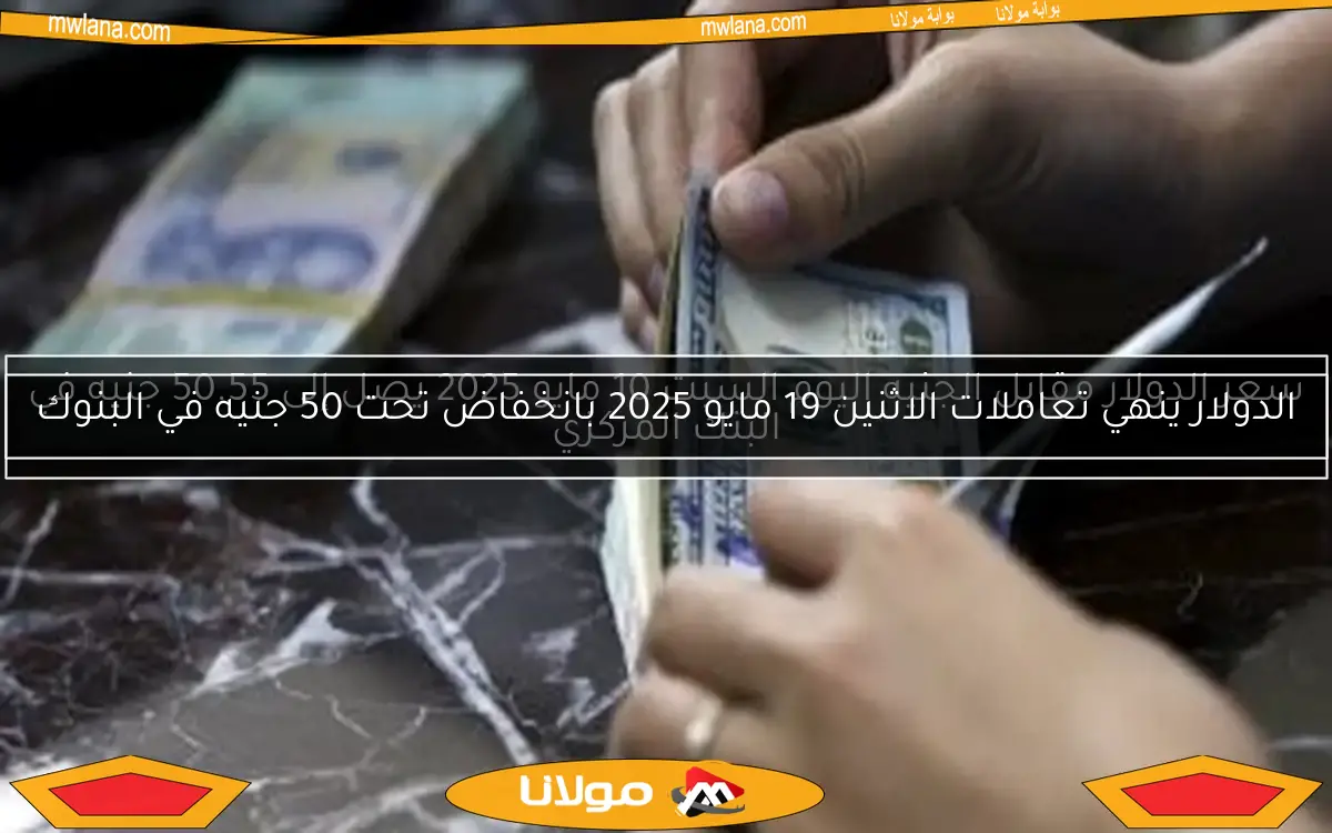 سعر الدولار مقابل الجنيه اليوم السبت 10 مايو 2025 يصل إلى 50.55 جنيه في البنك المركزي