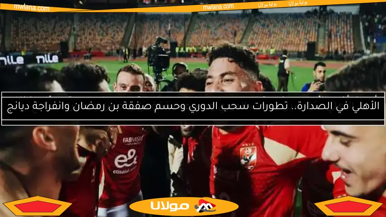 أحدث أخبار الأهلي: مغادرة لاعب بعد معلول.. مواجهة الإسماعيلي وتحديثات نظام الدوري الجديد
