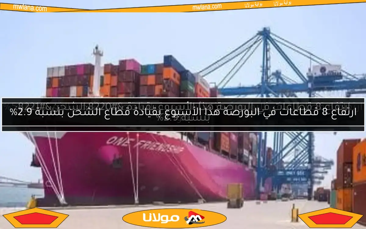 ارتفاع 6 قطاعات في البورصة هذا الأسبوع بقيادة قطاع الشحن الذي سجل 5% نموًا
