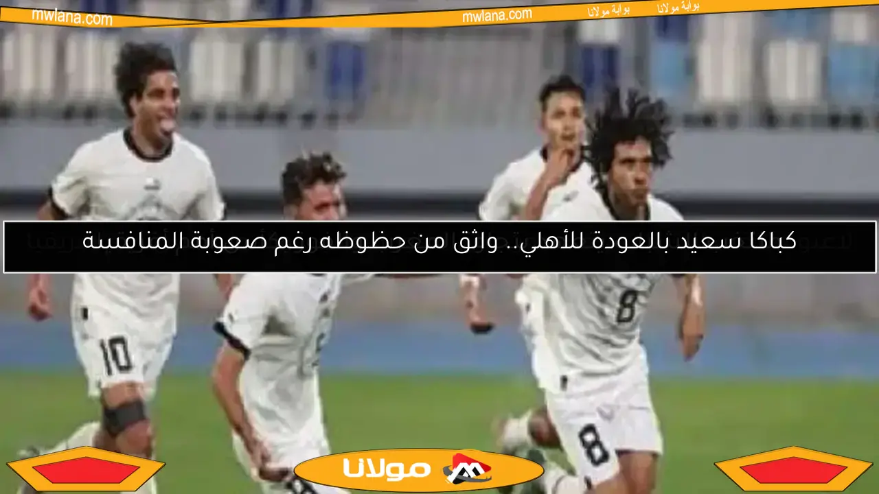 كباكا سعيد بالعودة للأهلي.. واثق من حظوظه رغم صعوبة المنافسة
