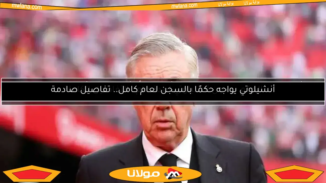 الحكم بسجن أنشيلوتي لمدة عام.. التفاصيل الكاملة