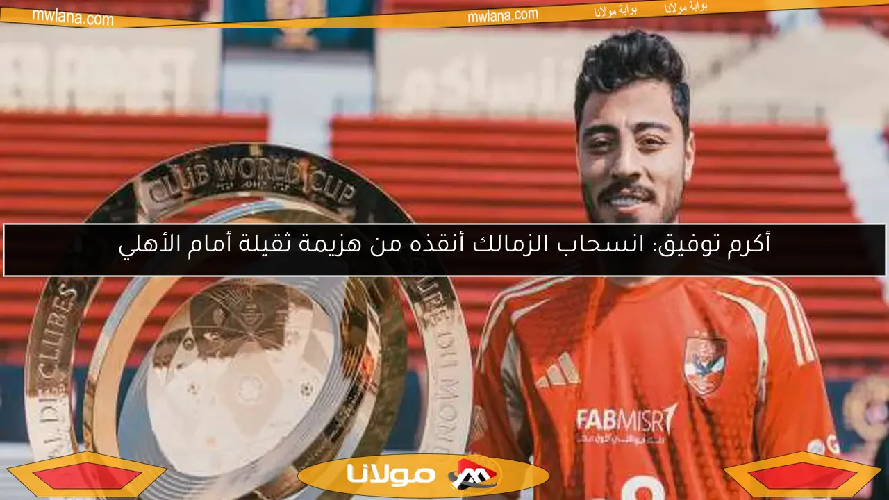 أكرم توفيق: انسحاب الزمالك أنقذه من هزيمة ثقيلة أمام الأهلي
