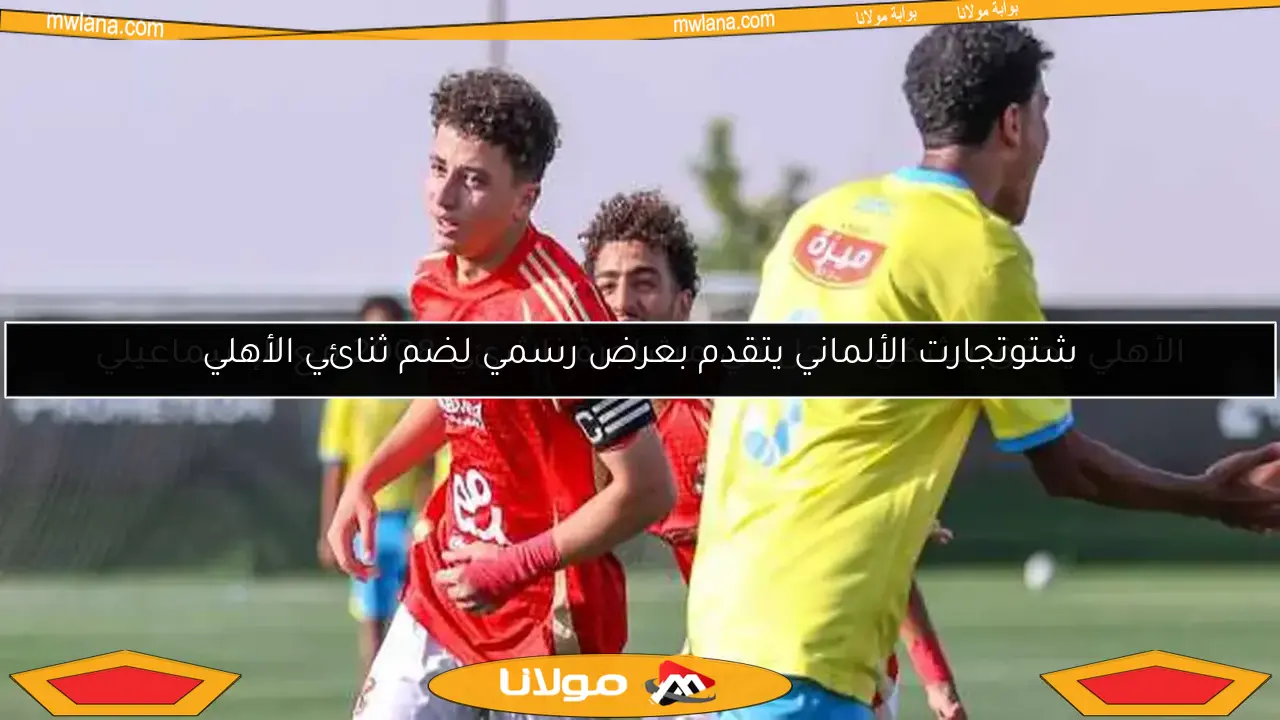 شتوتجارت الألماني يتقدم بعرض رسمي لضم ثنائي الأهلي