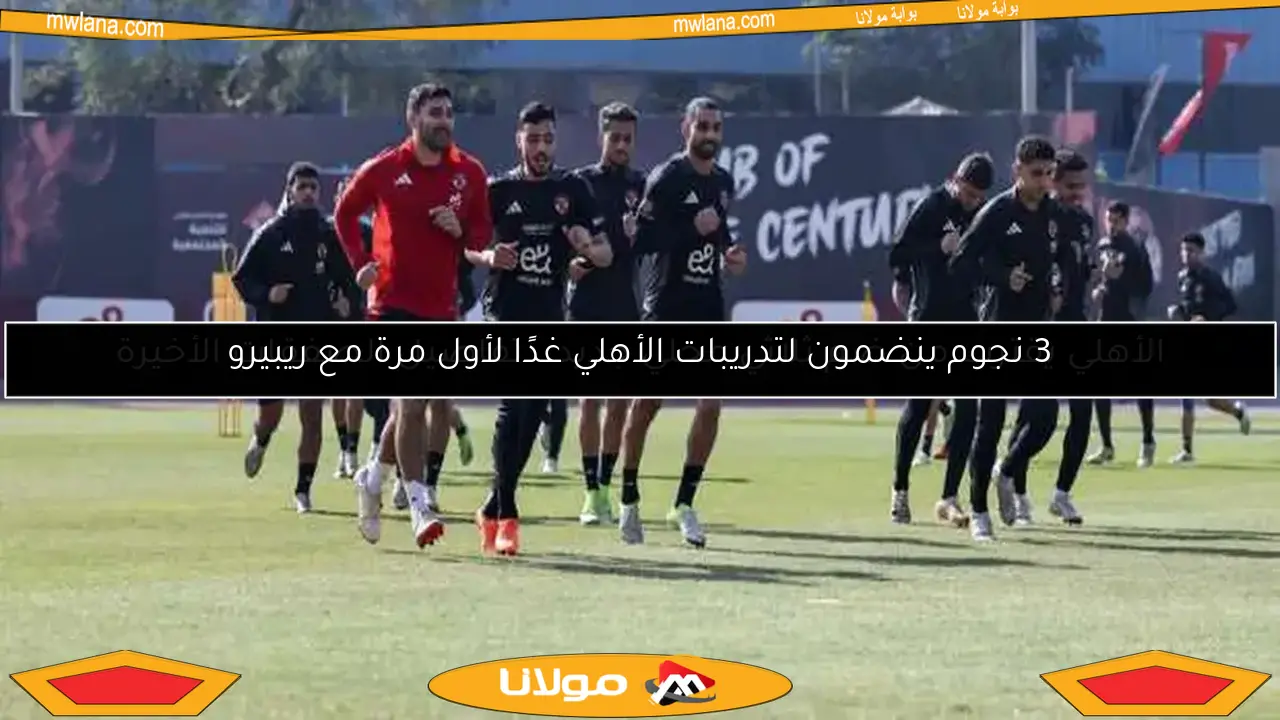 3 نجوم ينضمون لتدريبات الأهلي غدًا لأول مرة مع ريبيرو
