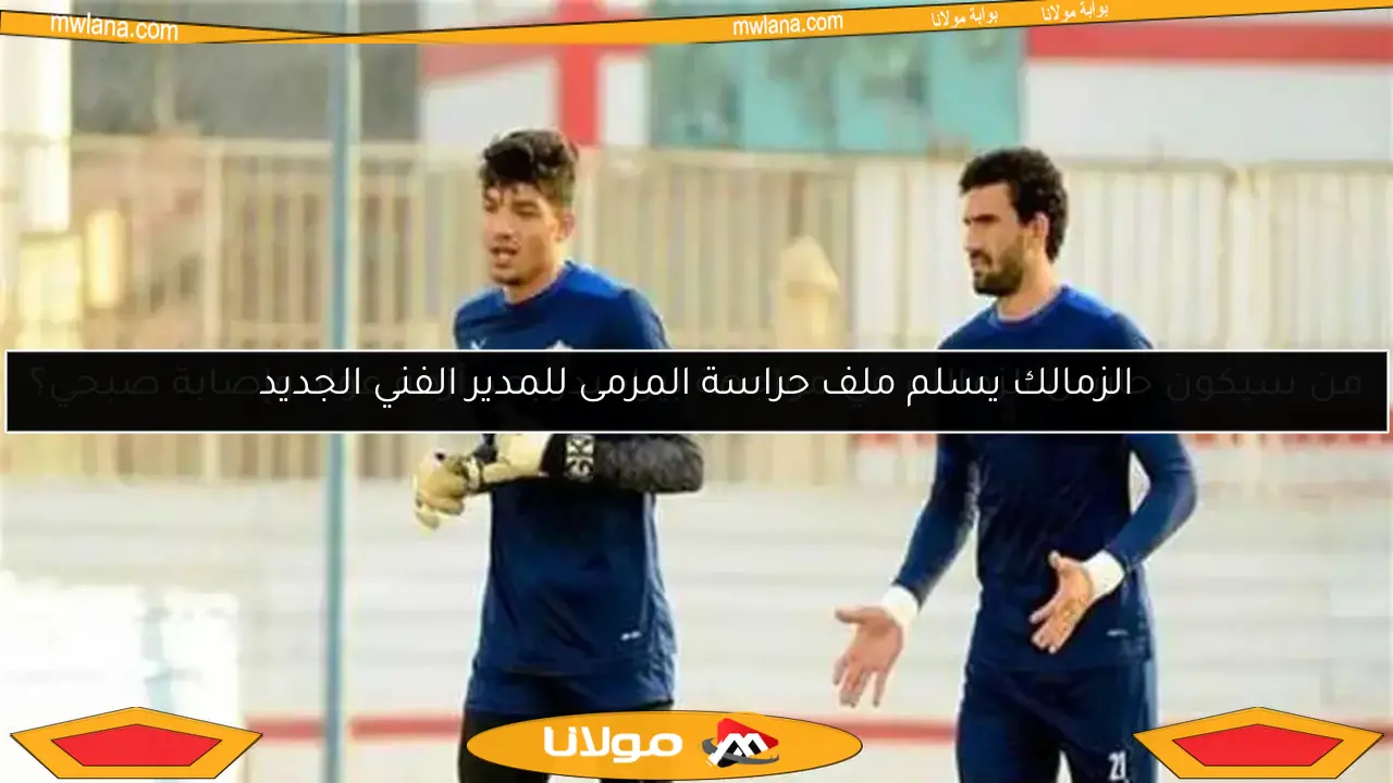 الزمالك يسلم ملف حراسة المرمى للمدير الفني الجديد