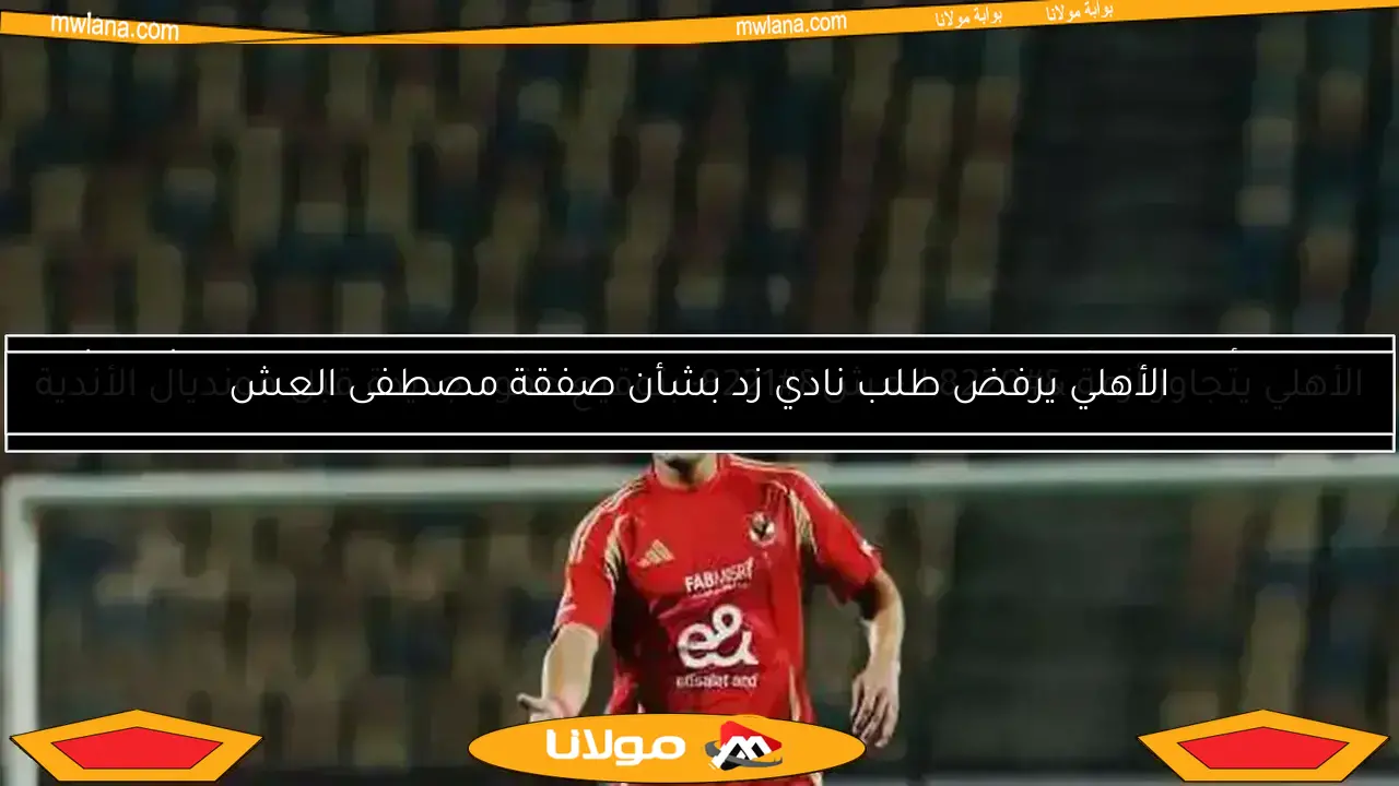 نادي زد يفاجئ الأهلي بخصوص صفقة انتقال أحمد العش النهائية
