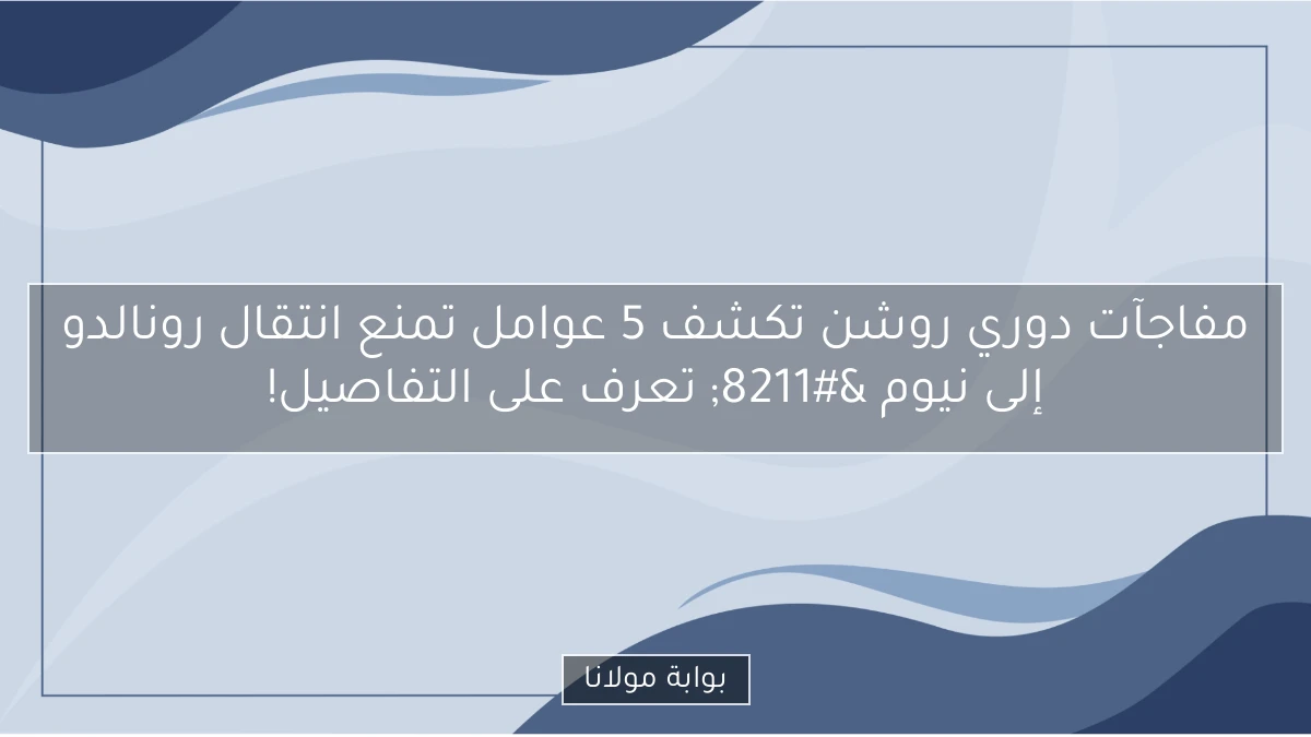 مفاجآت دوري روشن تكشف 5 عوامل تمنع انتقال رونالدو إلى نيوم – تعرف على التفاصيل!