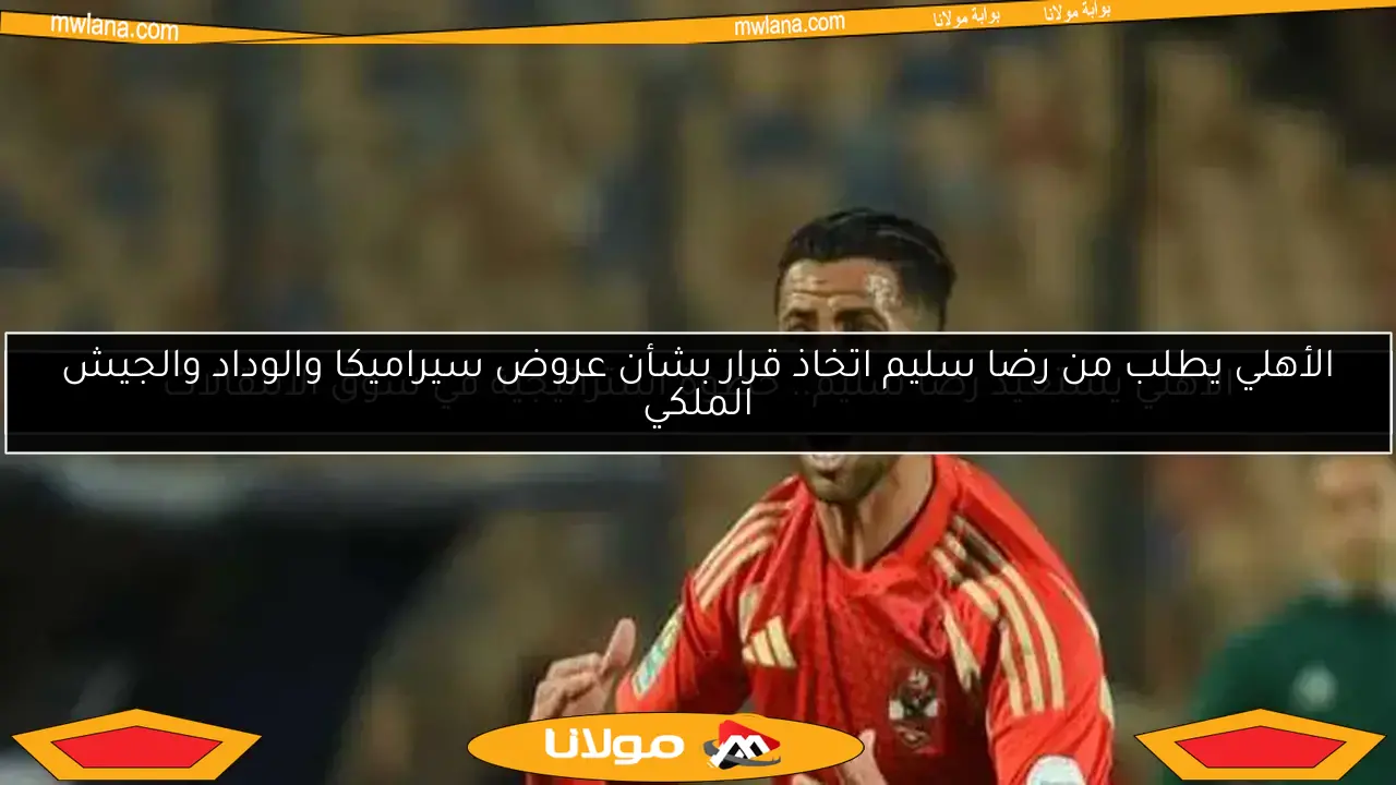 عروض محلية لضم رضا سليم.. الأهلي يكشف التفاصيل