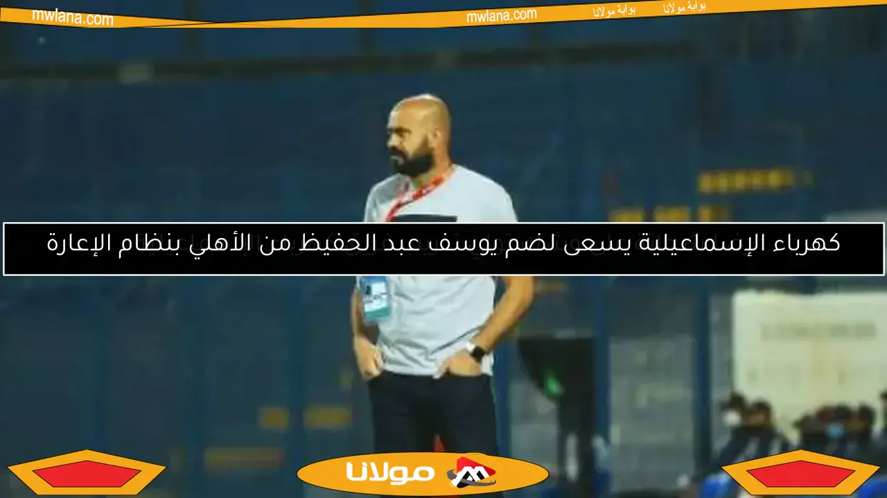 كهرباء الإسماعيلية يسعى لضم يوسف عبد الحفيظ من الأهلي بنظام الإعارة