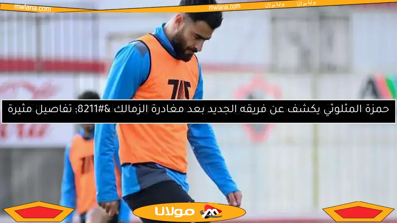 حمزة المثلوثي يستعد للسفر إلى الإمارات لاستكمال المرحلة النهائية من التأهل