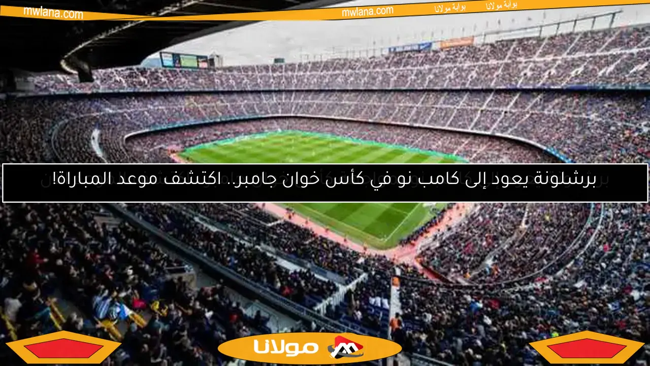 برشلونة يعود إلى كامب نو في كأس خوان جامبر.. اكتشف موعد المباراة!