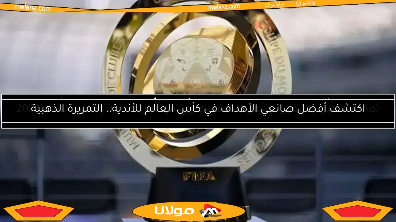 اكتشف أفضل صانعي الأهداف في كأس العالم للأندية.. التمريرة الذهبية
