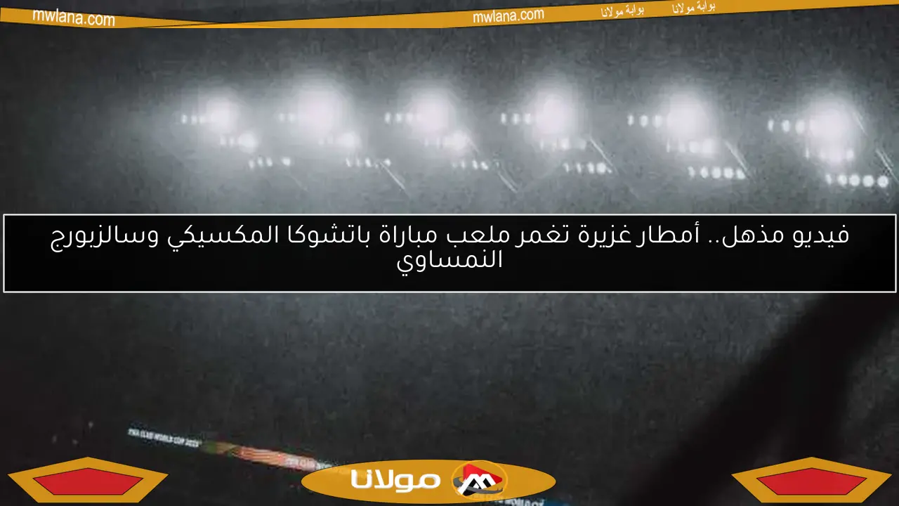 فيديو مذهل.. أمطار غزيرة تغمر ملعب مباراة باتشوكا المكسيكي وسالزبورج النمساوي